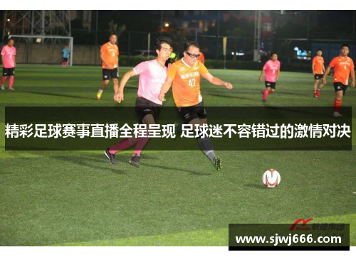 精彩足球赛事直播全程呈现 足球迷不容错过的激情对决